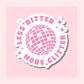 Less Bitter, More Glitter - Waterproof Vinyl Sticker Die-Cut